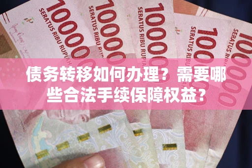 北京债务转移如何办理？需要哪些合法手续保障权益？