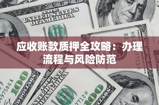 北京应收账款质押全攻略：办理流程与风险防范
