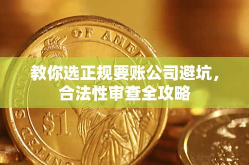 北京教你选正规要账公司避坑，合法性审查全攻略