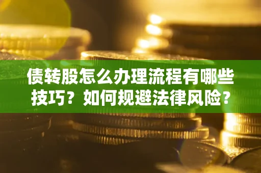 北京债转股怎么办理流程有哪些技巧？如何规避法律风险？