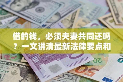 北京借的钱，必须夫妻共同还吗？一文讲清最新法律要点和避坑指南