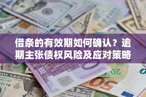 北京借条的有效期如何确认？逾期主张债权风险及应对策略？