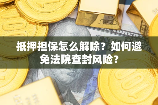 北京抵押担保怎么解除？如何避免法院查封风险？