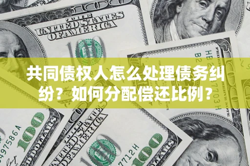 北京共同债权人怎么处理债务纠纷？如何分配偿还比例？