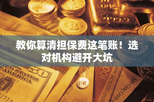 北京教你算清担保费这笔账！选对机构避开大坑