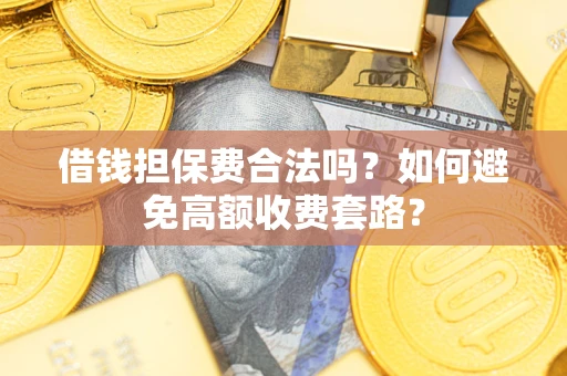 北京借钱担保费合法吗？如何避免高额收费套路？