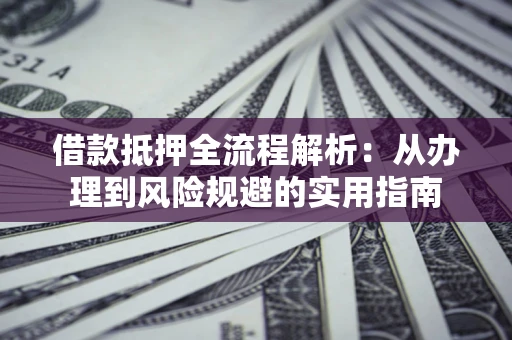 北京借款抵押全流程解析：从办理到风险规避的实用指南