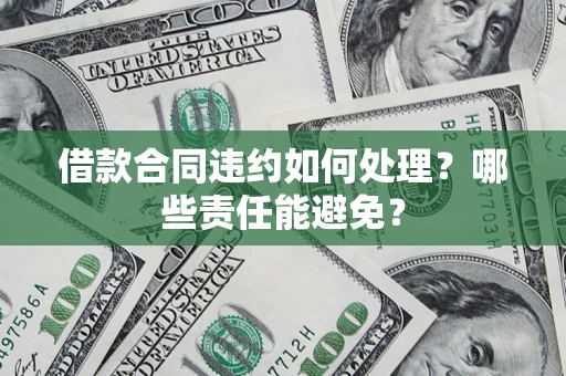 北京借款合同违约如何处理？哪些责任能避免？