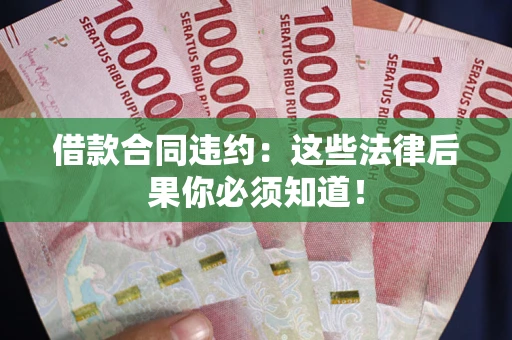 北京借款合同违约：这些法律后果你必须知道！
