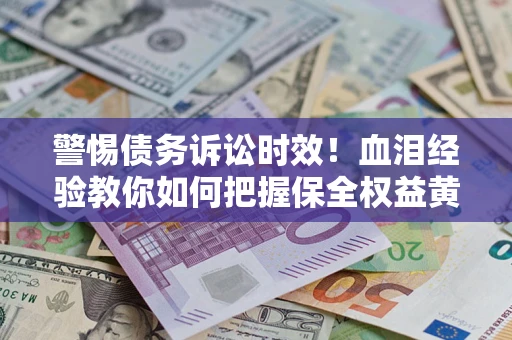 北京警惕债务诉讼时效！血泪经验教你如何把握保全权益黄金期