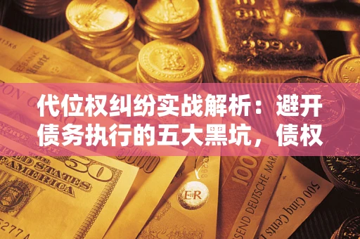 北京代位权纠纷实战解析：避开债务执行的五大黑坑，债权人必看指南