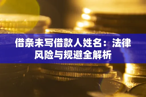 北京借条未写借款人姓名：法律风险与规避全解析