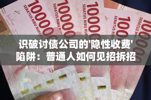 北京识破讨债公司的'隐性收费'陷阱：普通人如何见招拆招？