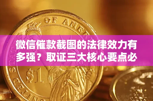 北京微信催款截图的法律效力有多强？取证三大核心要点必须知道！