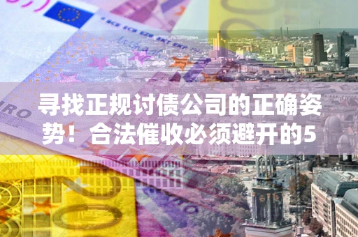 北京寻找正规讨债公司的正确姿势！合法催收必须避开的5大雷区