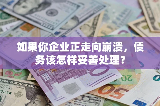 北京如果你企业正走向崩溃，债务该怎样妥善处理？