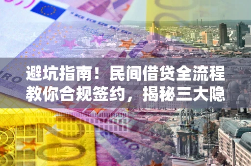 北京避坑指南！民间借贷全流程教你合规签约，揭秘三大隐形陷阱