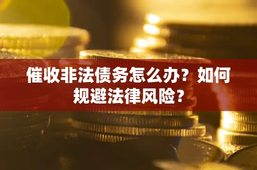 北京催收非法债务怎么办？如何规避法律风险？