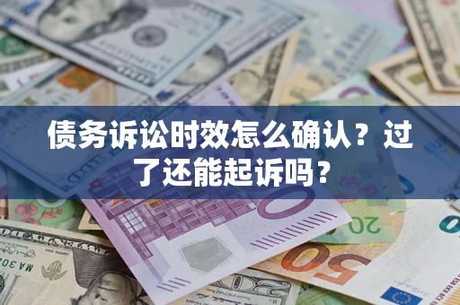 北京债务诉讼时效怎么确认？过了还能起诉吗？