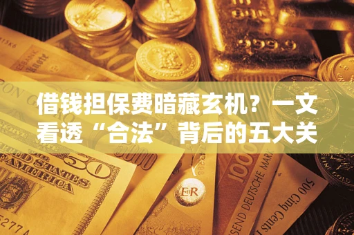 北京借钱担保费暗藏玄机？一文看透“合法”背后的五大关键陷阱
