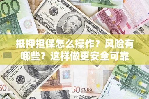 北京抵押担保怎么操作？风险有哪些？这样做更安全可靠