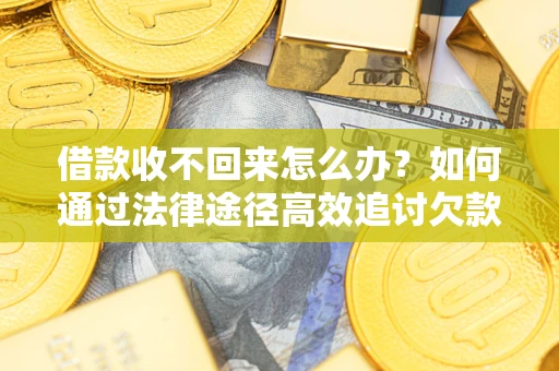 北京借款收不回来怎么办?如何通过法律途径高效追讨欠款? 北京借款收不回来怎么办?如何通过法律途径高效追讨欠款?