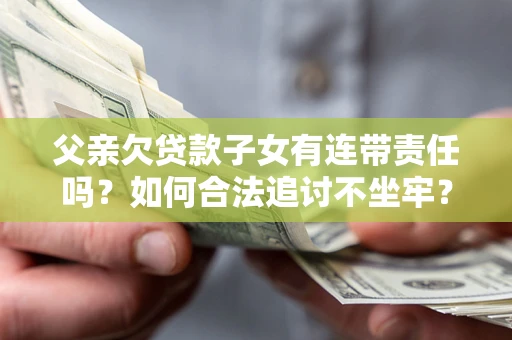 北京父亲欠贷款子女有连带责任吗？如何合法追讨不坐牢？