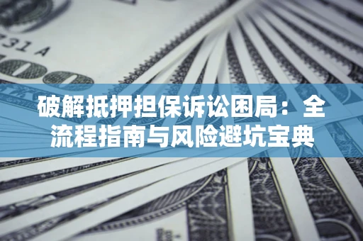 北京破解抵押担保诉讼困局:全流程指南与风险避坑宝典 北京破解抵押担保诉讼困局:全流程指南与风险避坑宝典