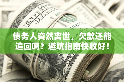 北京债务人突然离世，欠款还能追回吗？避坑指南快收好！