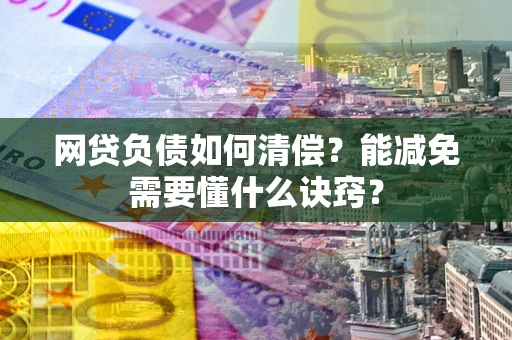 北京网贷负债如何清偿？能减免需要懂什么诀窍？