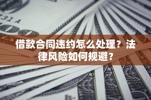 北京借款合同违约怎么处理？法律风险如何规避？