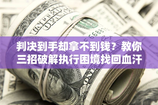 北京判决到手却拿不到钱？教你三招破解执行困境找回血汗钱
