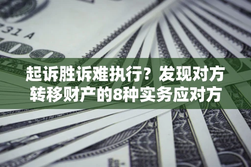 北京起诉胜诉难执行？发现对方转移财产的8种实务应对方案