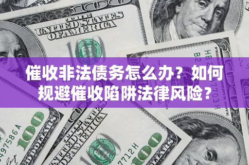 北京催收非法债务怎么办？如何规避催收陷阱法律风险？