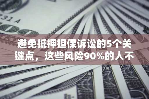 北京避免抵押担保诉讼的5个关键点，这些风险90%的人不知道！