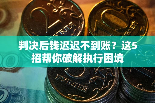 北京判决后钱迟迟不到账？这5招帮你破解执行困境