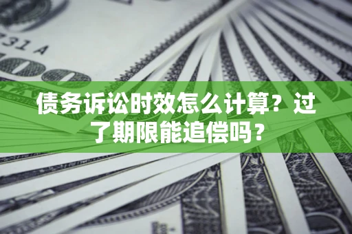 北京债务诉讼时效怎么计算？过了期限能追偿吗？