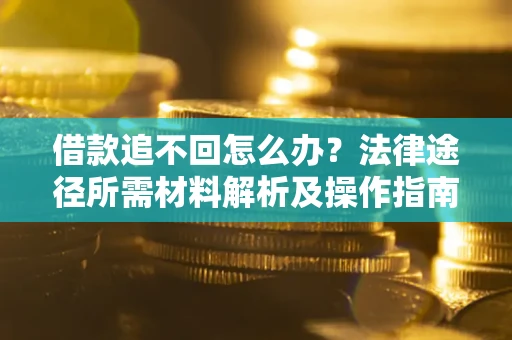 北京借款追不回怎么办？法律途径所需材料解析及操作指南
