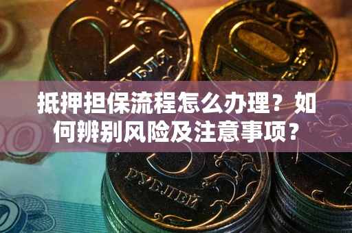 北京抵押担保流程怎么办理？如何辨别风险及注意事项？