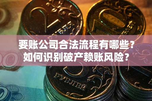 北京要账公司合法流程有哪些？如何识别破产赖账风险？