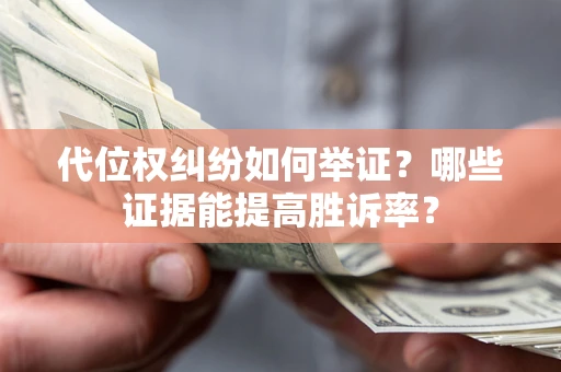 北京代位权纠纷如何举证？哪些证据能提高胜诉率？