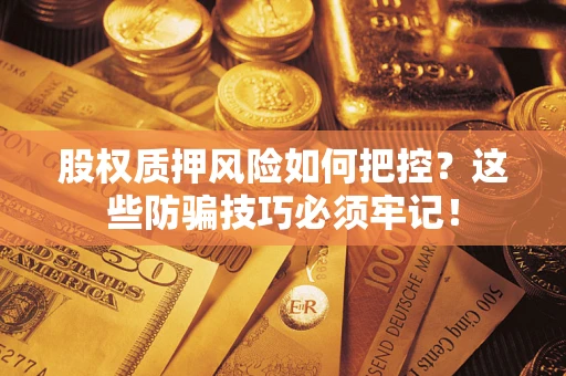 北京股权质押风险如何把控？这些防骗技巧必须牢记！
