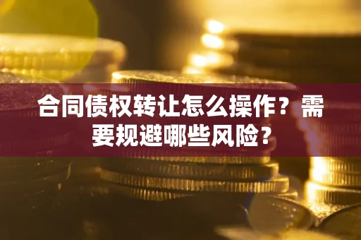北京合同债权转让怎么操作？需要规避哪些风险？