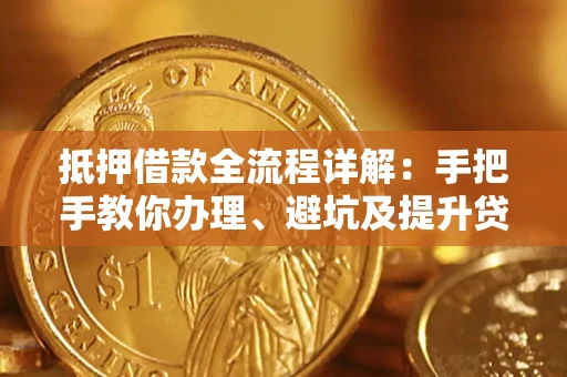 北京抵押借款全流程详解：手把手教你办理、避坑及提升贷款额度