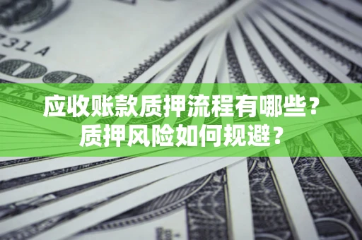 北京应收账款质押流程有哪些？质押风险如何规避？