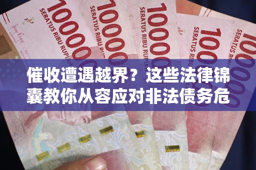 北京催收遭遇越界？这些法律锦囊教你从容应对非法债务危机
