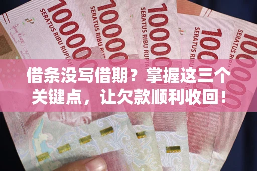 北京借条没写借期？掌握这三个关键点，让欠款顺利收回！