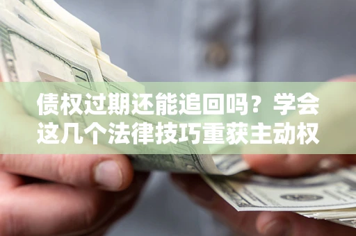 北京债权过期还能追回吗？学会这几个法律技巧重获主动权