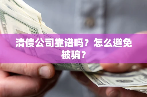 北京清债公司靠谱吗？怎么避免被骗？