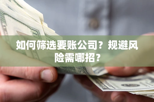 北京如何筛选要账公司？规避风险需哪招？
